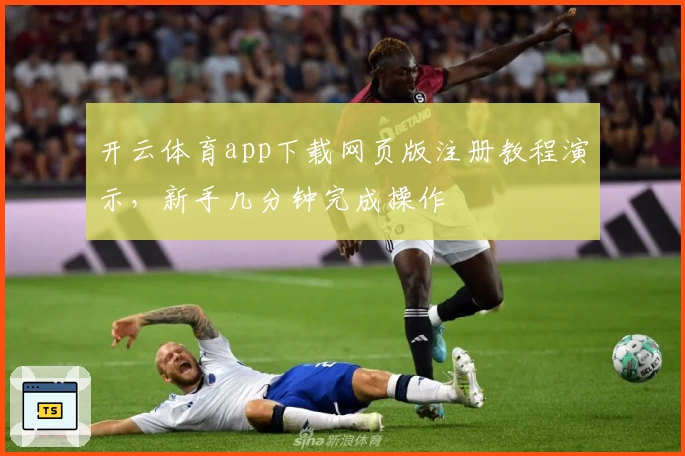 开云体育app下载网页版注册教程演示，新手几分钟完成操作