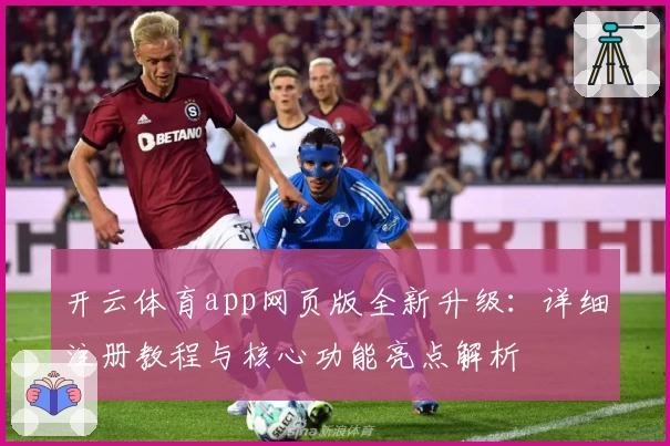 开云体育app网页版全新升级：详细注册教程与核心功能亮点解析