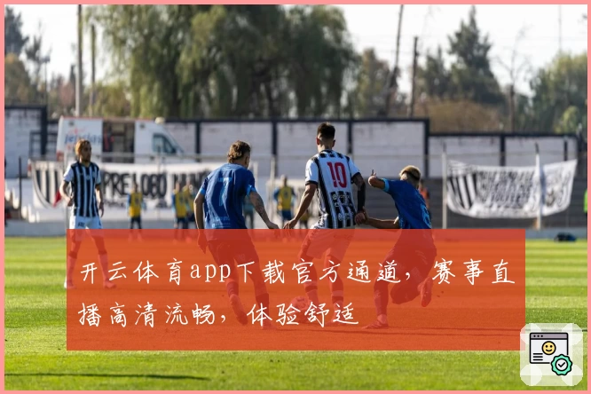 开云体育app下载官方通道，赛事直播高清流畅，体验舒适