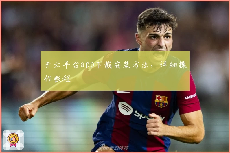 开云平台app下载安装方法，详细操作教程