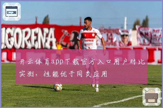 开云体育app下载官方入口用户对比实测，性能优于同类应用