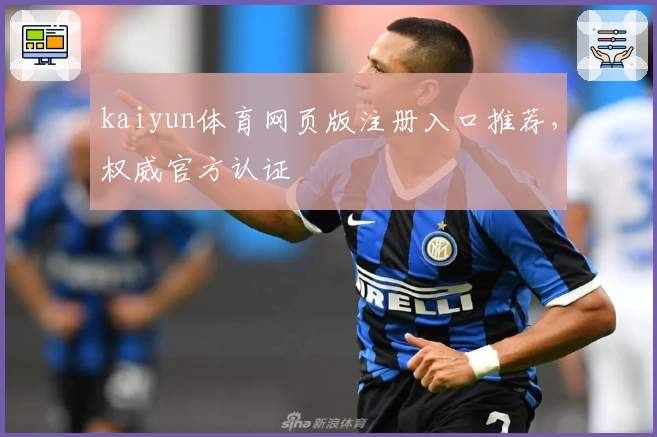 kaiyun体育网页版注册入口推荐，权威官方认证