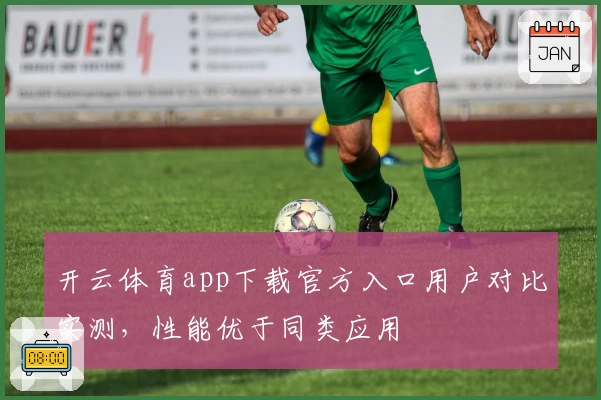 开云体育app下载官方入口用户对比实测，性能优于同类应用