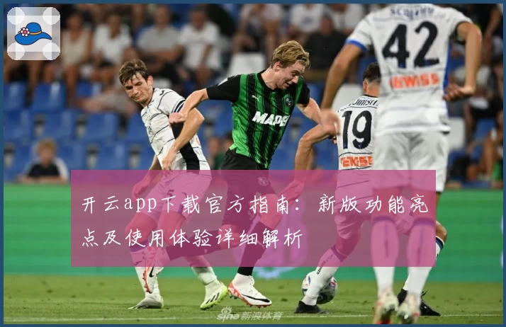 开云app下载官方指南：新版功能亮点及使用体验详细解析
