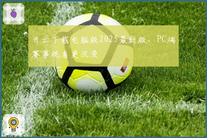 开云下载电脑版2025最新版，PC端赛事观看更沉浸