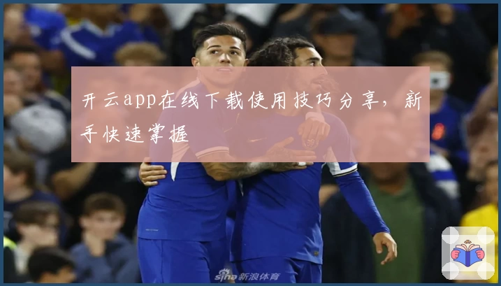 开云app在线下载使用技巧分享，新手快速掌握