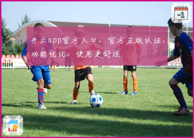 开云app官方入口，官方正版认证，功能优化，使用更舒适