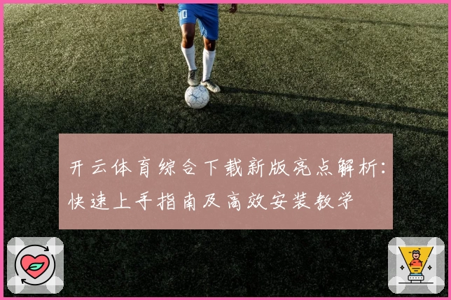 开云体育综合下载新版亮点解析：快速上手指南及高效安装教学