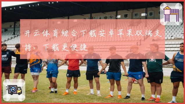 开云体育综合下载安卓苹果双端支持，下载更便捷