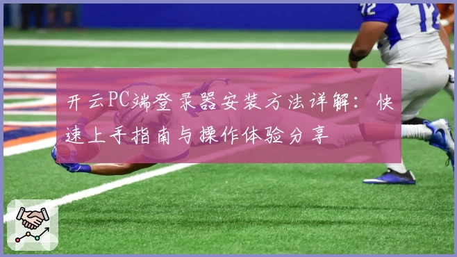开云PC端登录器安装方法详解：快速上手指南与操作体验分享